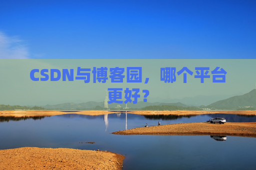 CSDN与博客园，哪个平台更好？