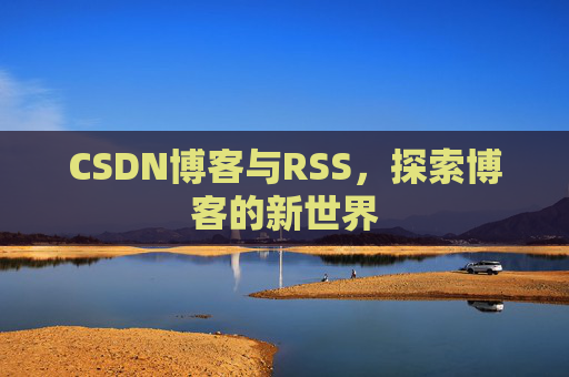 CSDN博客与RSS，探索博客的新世界