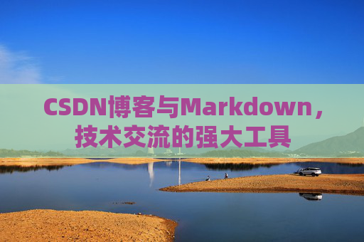 CSDN博客与Markdown，技术交流的强大工具