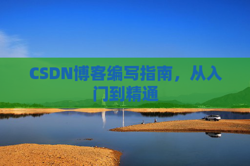 CSDN博客编写指南,从入门到精通